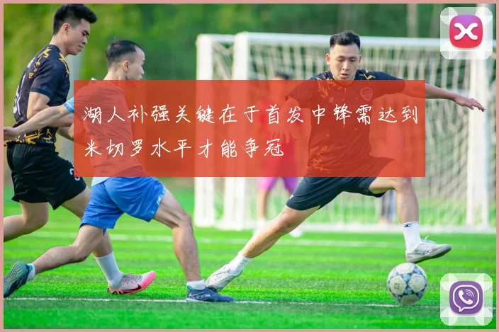 湖人补强关键在于首发中锋需达到米切罗水平才能争冠